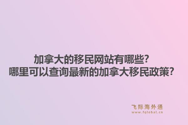 加拿大的移民网站有哪些？哪里可以查询最新的加拿大移民政策？1.jpg