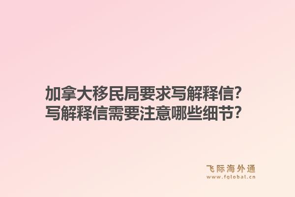 加拿大移民局要求写解释信？写解释信需要注意哪些细节？1.jpg