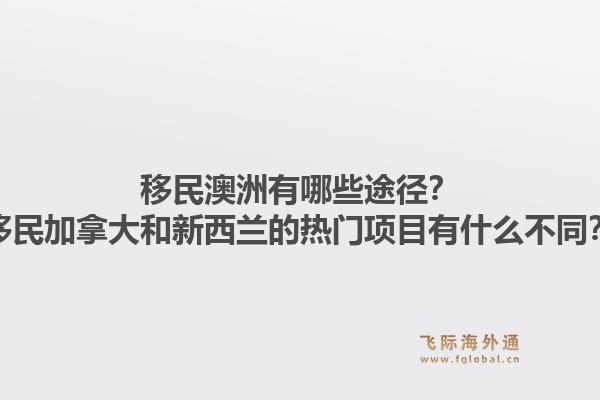 移民澳洲有哪些途径？移民加拿大和新西兰的热门项目有什么不同？1.jpg