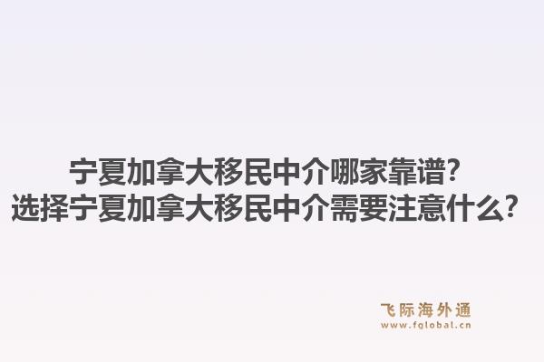 宁夏加拿大移民中介哪家靠谱?选择宁夏加拿大移民中介需要注意什么?1.jpg