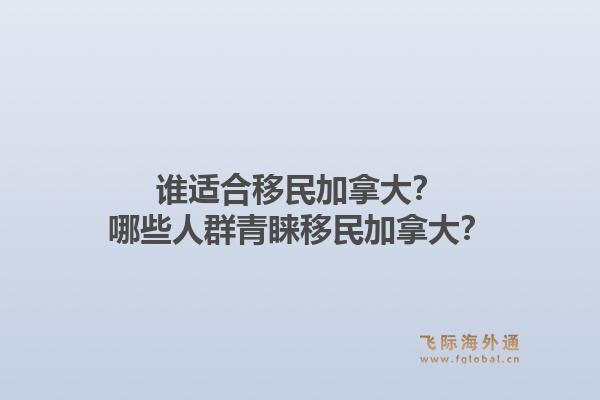 谁适合移民加拿大？哪些人群青睐移民加拿大？1.jpg