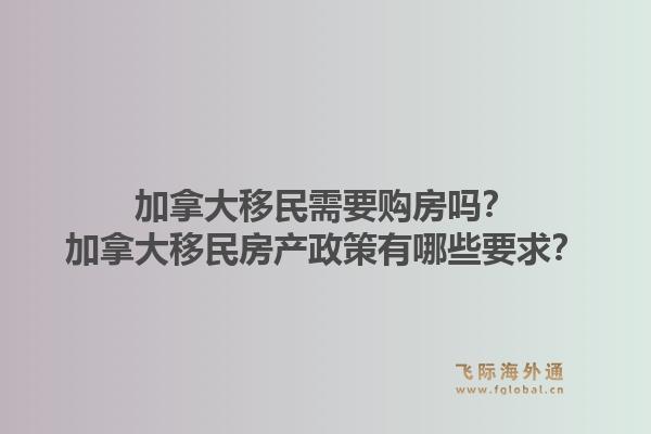 加拿大移民需要购房吗？加拿大移民房产政策有哪些要求？1.jpg