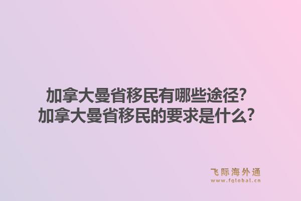 加拿大曼省移民有哪些途径？加拿大曼省移民的要求是什么？1.jpg