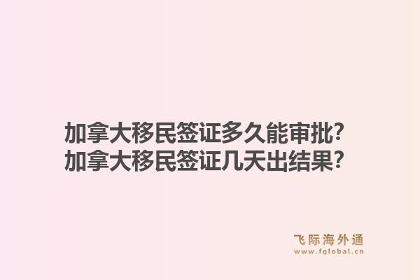 加拿大移民签证多久能审批?加拿大移民签证几天出结果?1.jpg