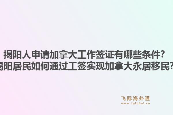 揭阳人申请加拿大工作签证有哪些条件？揭阳居民如何通过工签实现加拿大永居移民？1.jpg