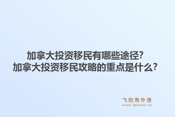 加拿大投资移民有哪些途径?加拿大投资移民攻略的重点是什么?1.jpg