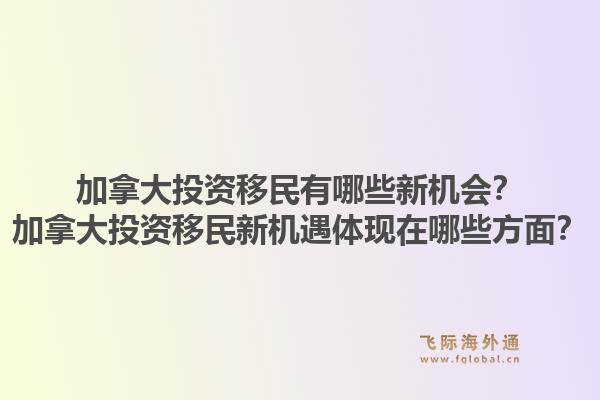 加拿大投资移民有哪些新机会？加拿大投资移民新机遇体现在哪些方面？