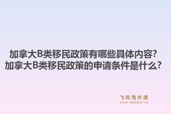 加拿大B类移民政策有哪些具体内容？加拿大B类移民政策的申请条件是什么？1.jpg