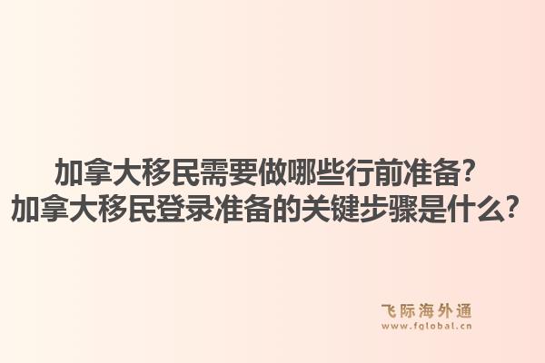 加拿大移民需要做哪些行前准备？加拿大移民登录准备的关键步骤是什么？1.jpg