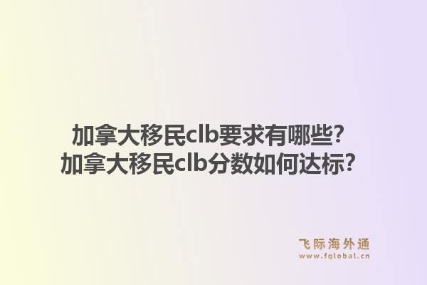 加拿大移民clb要求有哪些?加拿大移民clb分数如何达标?1.jpg
