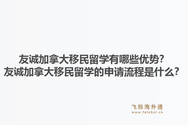 友诚加拿大移民留学有哪些优势？友诚加拿大移民留学的申请流程是什么？1.jpg