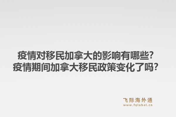 疫情对移民加拿大的影响有哪些？疫情期间加拿大移民政策变化了吗？1.jpg