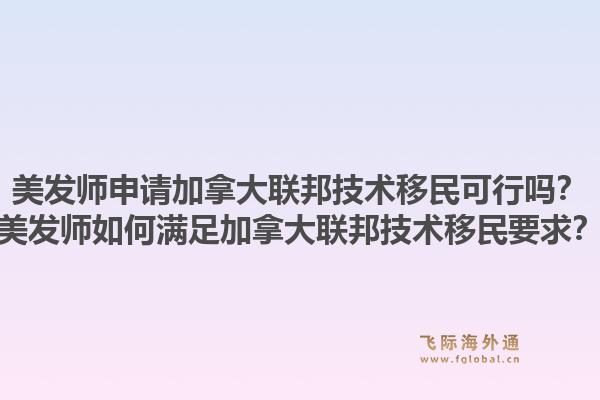 美发师申请加拿大联邦技术移民可行吗？美发师如何满足加拿大联邦技术移民要求？1.jpg