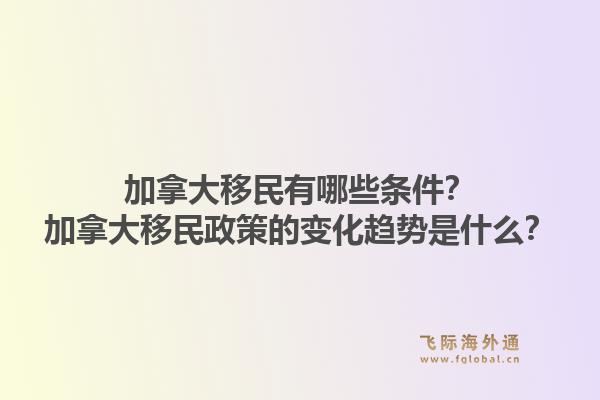 加拿大移民有哪些条件？加拿大移民政策的变化趋势是什么？1.jpg