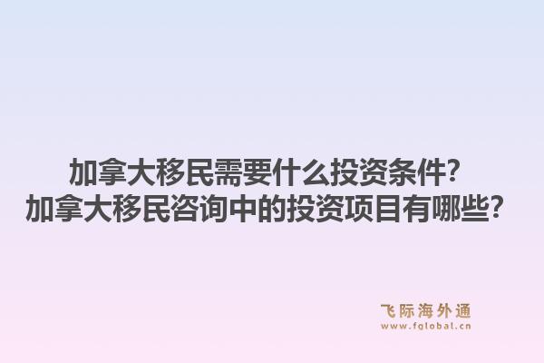 加拿大移民需要什么投资条件？加拿大移民咨询中的投资项目有哪些？1.jpg
