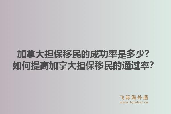加拿大担保移民的成功率是多少?如何提高加拿大担保移民的通过率?1.jpg