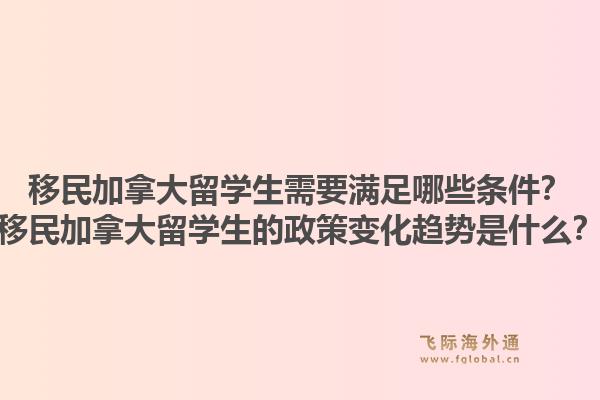 移民加拿大留学生需要满足哪些条件?移民加拿大留学生的政策变化趋势是什么?1.jpg