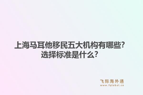 上海马耳他移民五大机构有哪些?选择标准是什么?1.jpg