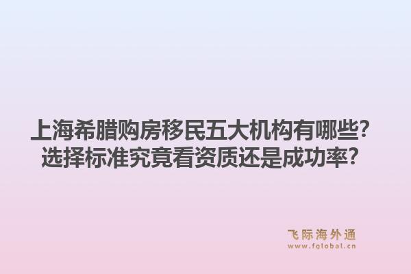 上海希腊购房移民五大机构有哪些?选择标准究竟看资质还是成功率?1.jpg