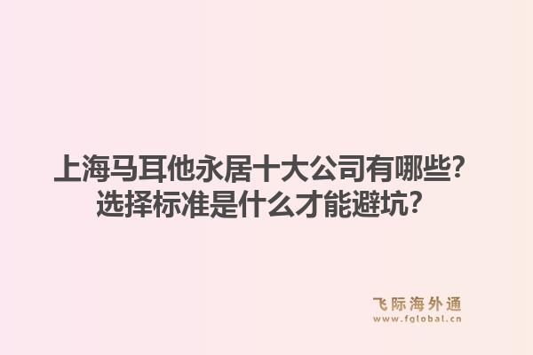 上海马耳他永居十大公司有哪些?选择标准是什么才能避坑?1.jpg