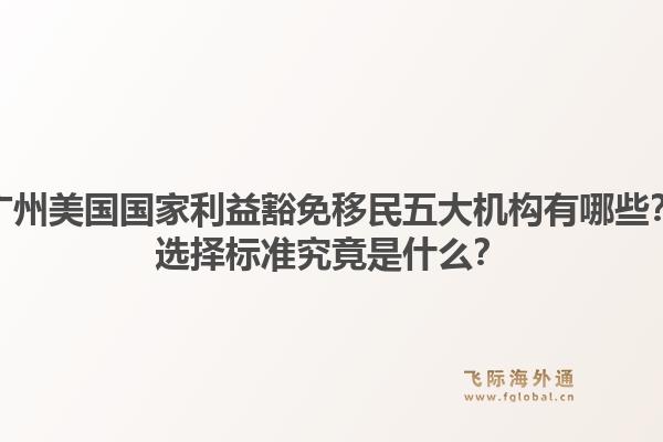 广州美国国家利益豁免移民五大机构有哪些?选择标准究竟是什么?1.jpg