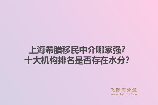上海希腊移民中介哪家强?十大机构排名是否存在水分?1.jpg