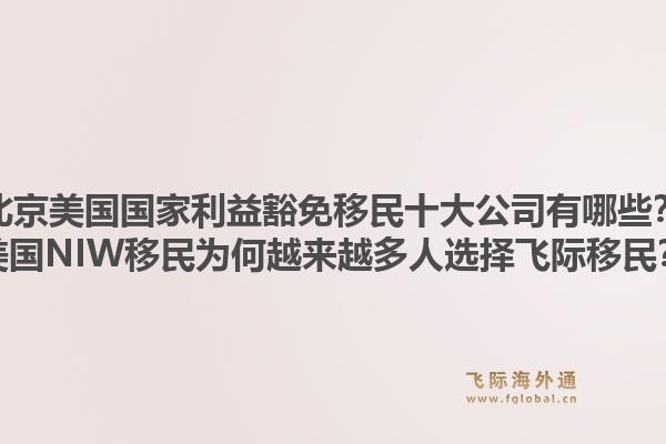 北京美国国家利益豁免移民十大公司有哪些?美国NIW移民为何越来越多人选择飞际移民?1.jpg