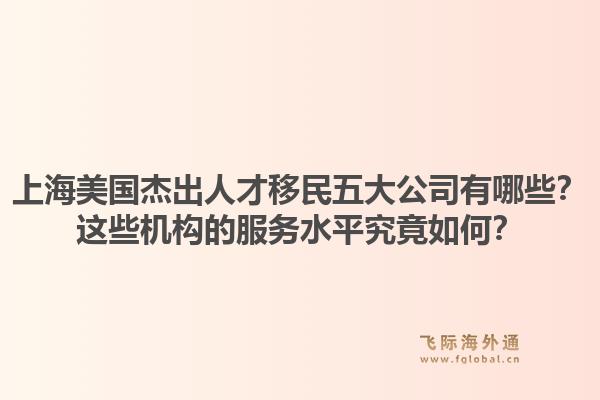 上海美国杰出人才移民五大公司有哪些?这些机构的服务水平究竟如何?1.jpg