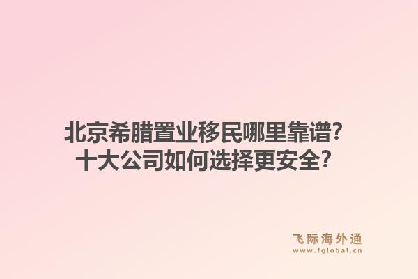 北京希腊置业移民哪里靠谱?十大公司如何选择更安全?1.jpg