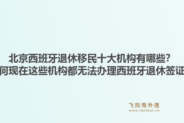 北京西班牙退休移民十大机构有哪些?为何现在这些机构都无法办理西班牙退休签证?1.jpg