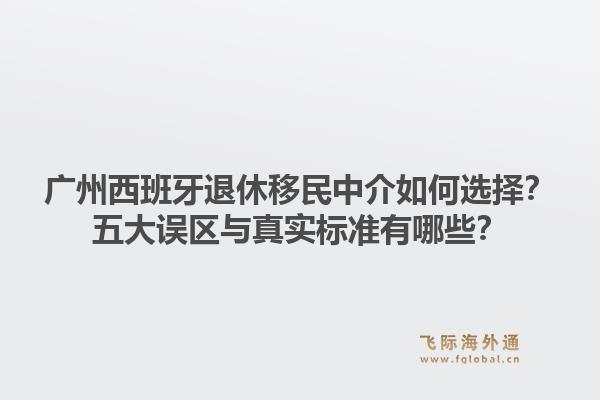 广州西班牙退休移民中介如何选择?五大误区与真实标准有哪些?1.jpg