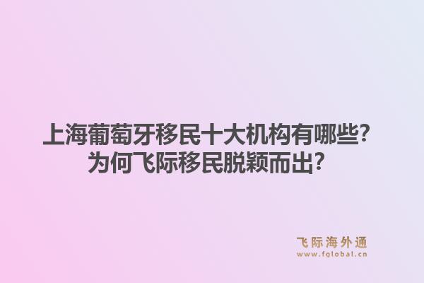 上海葡萄牙移民十大机构有哪些?为何飞际移民脱颖而出?1.jpg