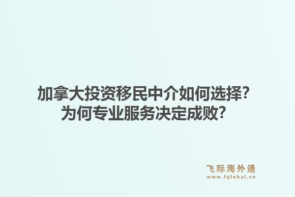 加拿大投资移民中介如何选择?为何专业服务决定成败?1.jpg