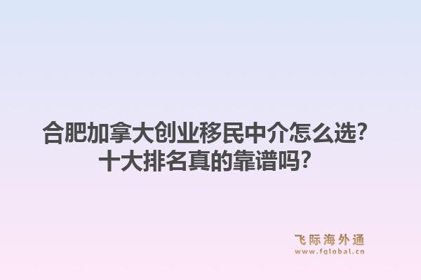 合肥加拿大创业移民中介怎么选?十大排名真的靠谱吗?1.jpg