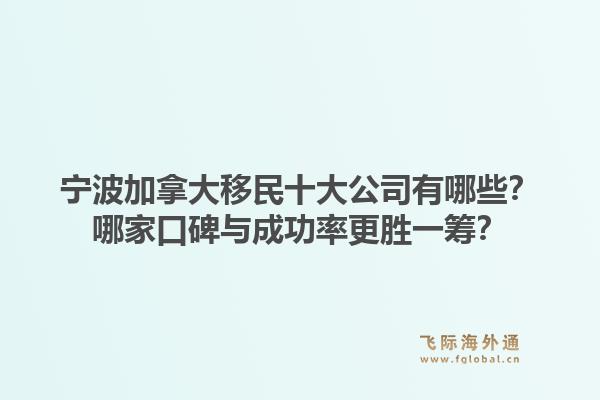 宁波加拿大移民十大公司有哪些？哪家口碑与成功率更胜一筹？1.jpg
