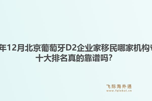 2025年12月北京葡萄牙D2企业家移民哪家机构专业？十大排名真的靠谱吗？1.jpg