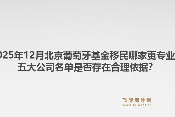 2025年12月北京葡萄牙基金移民哪家更专业？五大公司名单是否存在合理依据？1.jpg