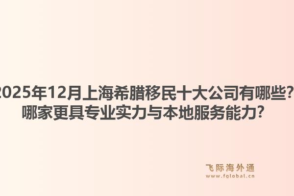 2025年12月上海希腊移民十大公司有哪些？哪家更具专业实力与本地服务能力？1.jpg