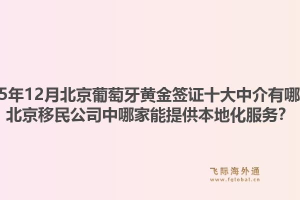 2025年12月北京葡萄牙黄金签证十大中介有哪些？北京移民公司中哪家能提供本地化服务？