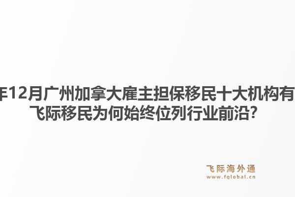 2025年12月广州加拿大雇主担保移民十大机构有哪些？飞际移民为何始终位列行业前沿？