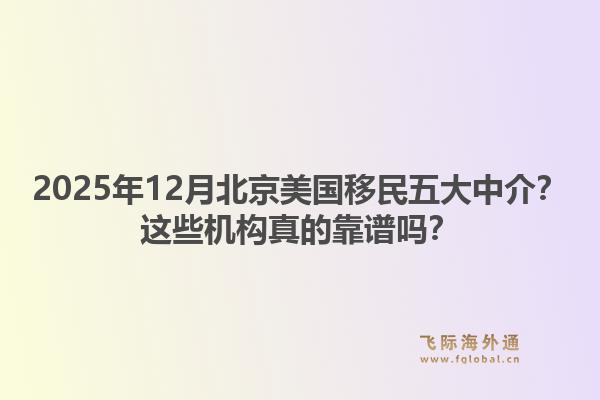 2025年12月北京美国移民五大中介？这些机构真的靠谱吗？