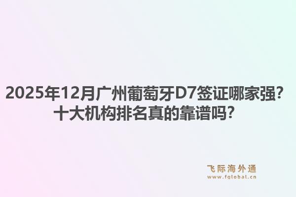 2025年12月广州葡萄牙D7签证哪家强？十大机构排名真的靠谱吗？
