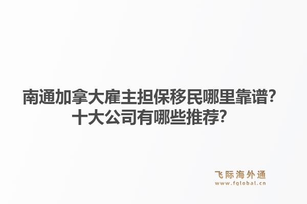 南通加拿大雇主担保移民哪里靠谱？十大公司有哪些推荐？