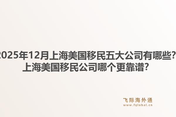 2025年12月上海美国移民五大公司有哪些？上海美国移民公司哪个更靠谱？1.jpg