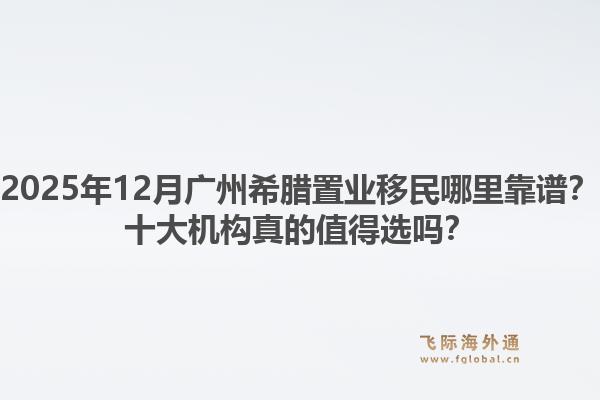 2025年12月广州希腊置业移民哪里靠谱？十大机构真的值得选吗？1.jpg