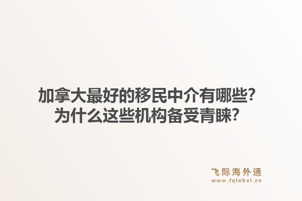 加拿大最好的移民中介有哪些?为什么这些机构备受青睐?1.jpg