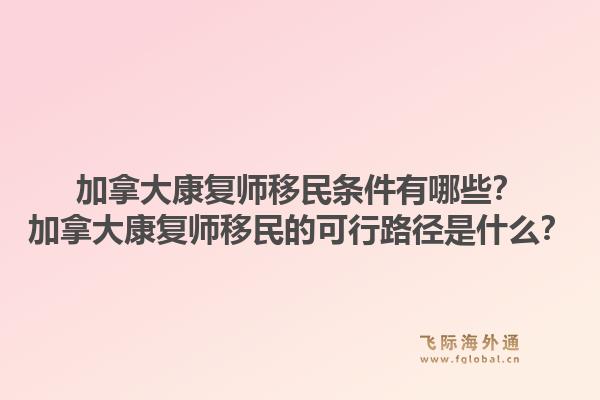 加拿大康复师移民条件有哪些?加拿大康复师移民的可行路径是什么?1.jpg