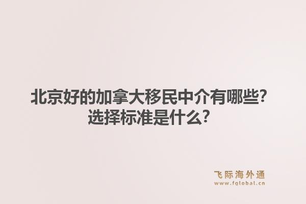 北京好的加拿大移民中介有哪些？选择标准是什么？1.jpg