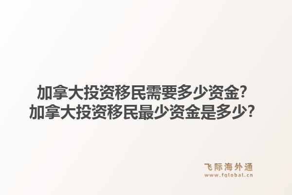 加拿大投资移民需要多少资金?加拿大投资移民最少资金是多少?1.jpg