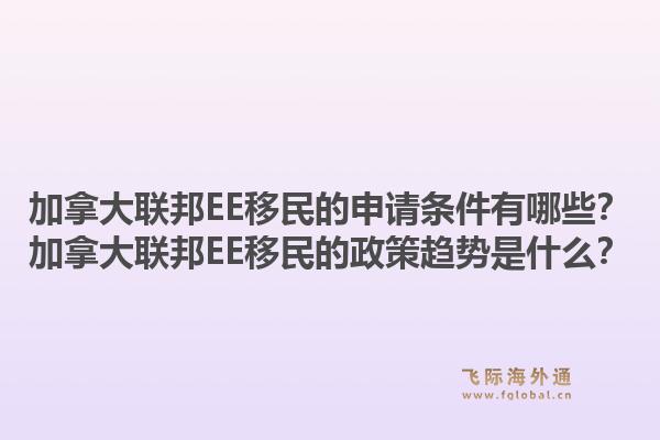 加拿大联邦EE移民的申请条件有哪些？加拿大联邦EE移民的政策趋势是什么？1.jpg